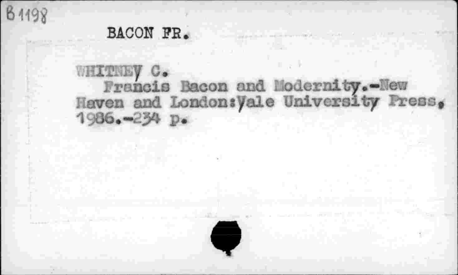 ﻿6419$
BACON PB
HITNEy C.
Francis Bacon and 1 odernity.-I ew Hoven and LondonxVale University Pressf 1986.-254 p.